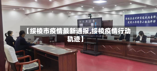 【绥棱市疫情最新通报,绥棱疫情行动轨迹】-第2张图片