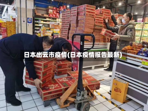 日本出云市疫情(日本疫情报告最新)-第2张图片