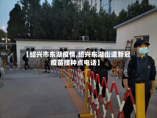 【绍兴市东湖疫情,绍兴东湖街道新冠疫苗接种点电话】