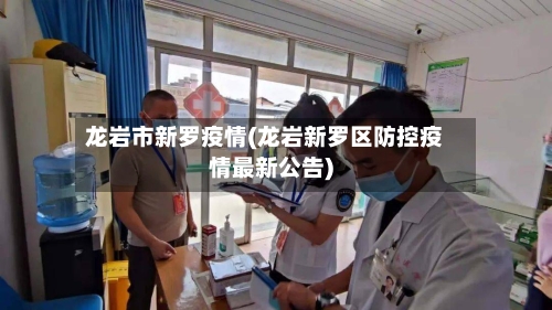 龙岩市新罗疫情(龙岩新罗区防控疫情最新公告)