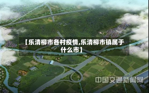 【乐清柳市各村疫情,乐清柳市镇属于什么市】-第1张图片