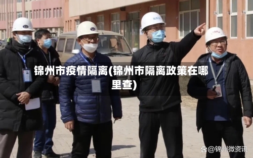 锦州市疫情隔离(锦州市隔离政策在哪里查)-第3张图片