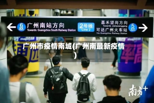 广州市疫情南城(广州南最新疫情)