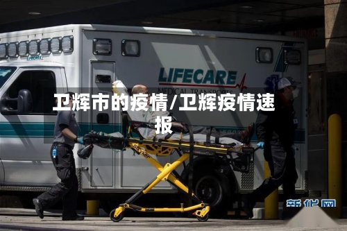 卫辉市的疫情/卫辉疫情速报-第1张图片