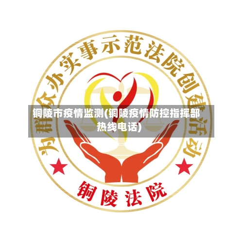 铜陵市疫情监测(铜陵疫情防控指挥部热线电话)-第3张图片