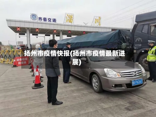 扬州市疫情快报(扬州市疫情最新进展)-第1张图片