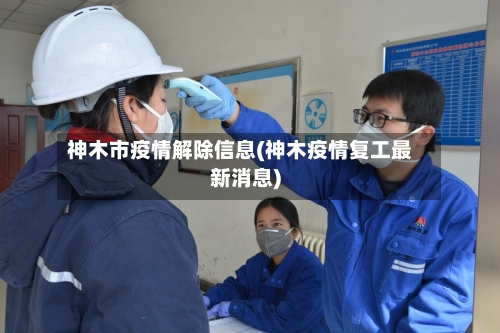 神木市疫情解除信息(神木疫情复工最新消息)