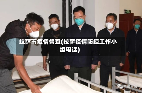 拉萨市疫情督查(拉萨疫情防控工作小组电话)-第3张图片