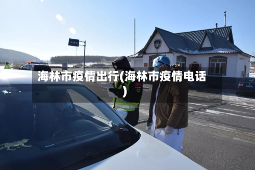 海林市疫情出行(海林市疫情电话)-第1张图片