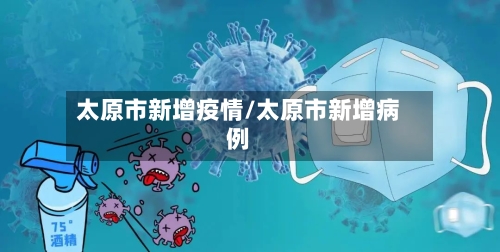 太原市新增疫情/太原市新增病例-第2张图片