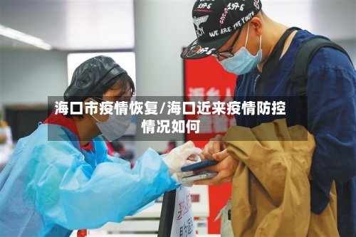 海口市疫情恢复/海口近来疫情防控情况如何-第2张图片