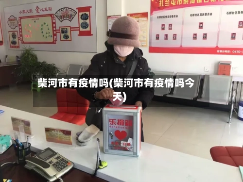 柴河市有疫情吗(柴河市有疫情吗今天)-第2张图片