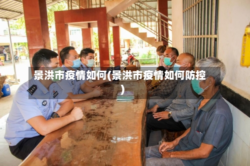 景洪市疫情如何(景洪市疫情如何防控)-第1张图片