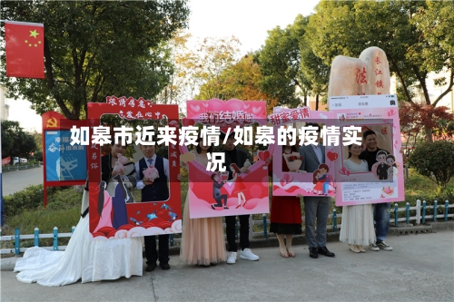 如皋市近来疫情/如皋的疫情实况