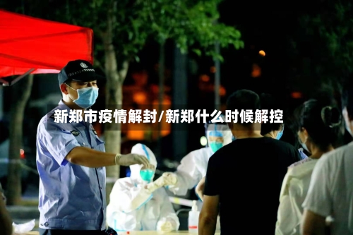 新郑市疫情解封/新郑什么时候解控-第1张图片