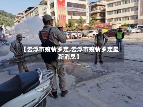 【云浮市疫情罗定,云浮市疫情罗定最新消息】