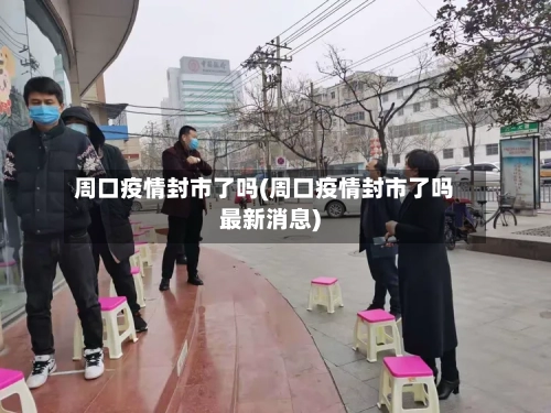 周口疫情封市了吗(周口疫情封市了吗最新消息)-第1张图片
