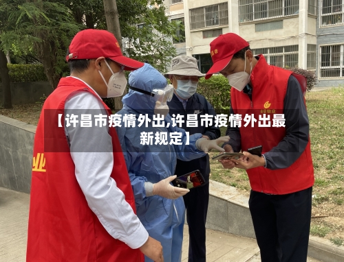 【许昌市疫情外出,许昌市疫情外出最新规定】-第2张图片