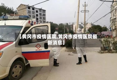 【黄冈市疫情医院,黄冈市疫情医院最新消息】-第2张图片