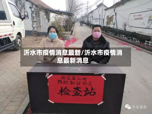 沂水市疫情消息最新/沂水市疫情消息最新消息-第2张图片