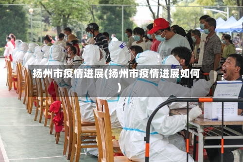 扬州市疫情进展(扬州市疫情进展如何)