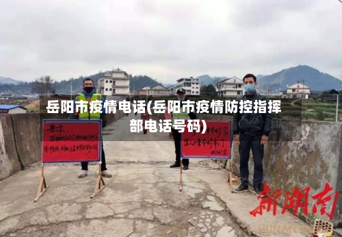 岳阳市疫情电话(岳阳市疫情防控指挥部电话号码)