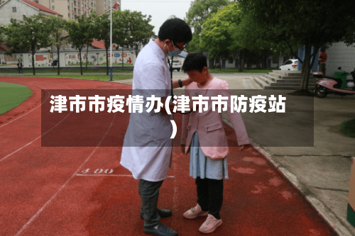 津市市疫情办(津市市防疫站)-第2张图片