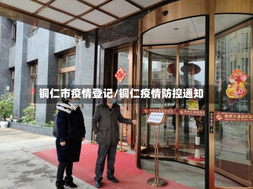 铜仁市疫情登记/铜仁疫情防控通知