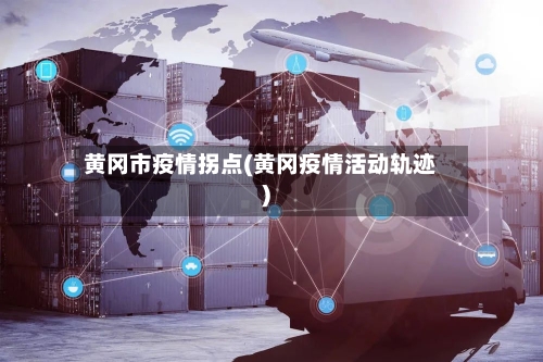 黄冈市疫情拐点(黄冈疫情活动轨迹)