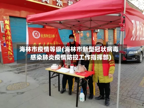海林市疫情等级(海林市新型冠状病毒感染肺炎疫情防控工作指挥部)-第1张图片
