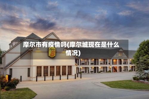 摩尔市有疫情吗(摩尔城现在是什么情况)-第2张图片