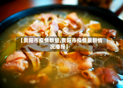 【贵阳市疫情数量,贵阳市疫情最新情况播报】