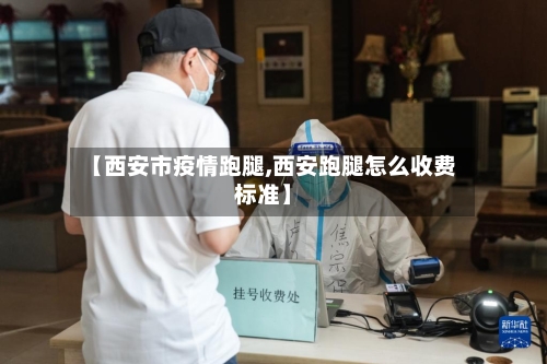 【西安市疫情跑腿,西安跑腿怎么收费标准】