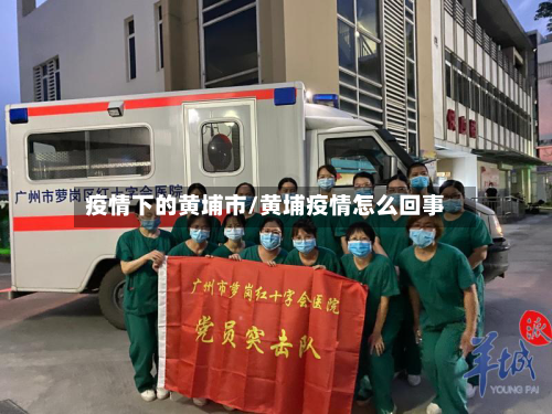 疫情下的黄埔市/黄埔疫情怎么回事-第2张图片