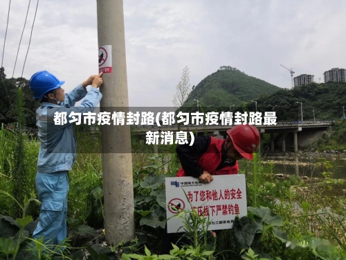 都匀市疫情封路(都匀市疫情封路最新消息)-第1张图片