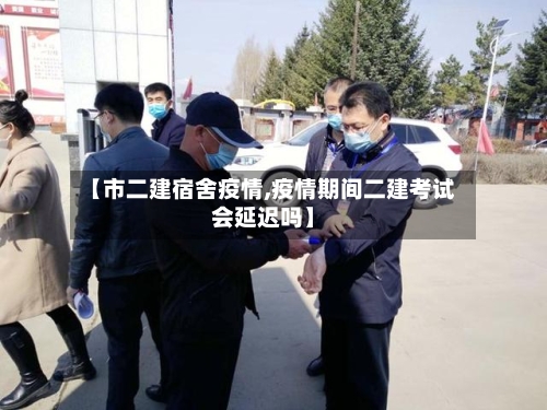 【市二建宿舍疫情,疫情期间二建考试会延迟吗】-第1张图片
