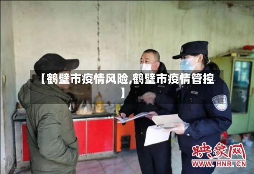 【鹤壁市疫情风险,鹤壁市疫情管控】-第2张图片