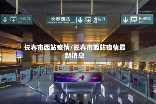 长春市西站疫情/长春市西站疫情最新消息