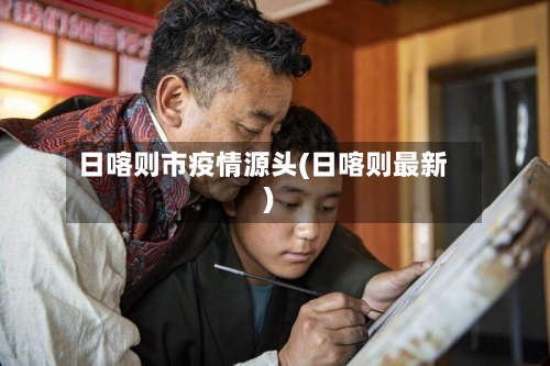 日喀则市疫情源头(日喀则最新)-第3张图片