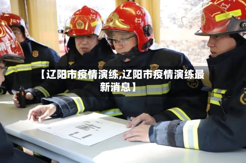 【辽阳市疫情演练,辽阳市疫情演练最新消息】-第3张图片
