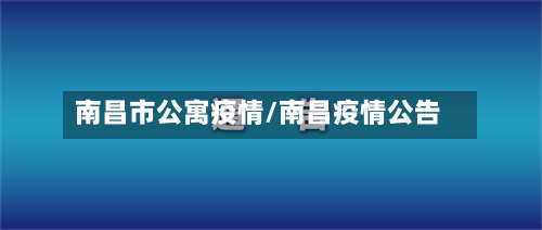 南昌市公寓疫情/南昌疫情公告-第1张图片