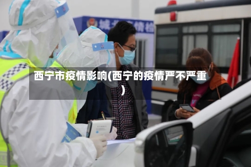 西宁市疫情影响(西宁的疫情严不严重)-第1张图片