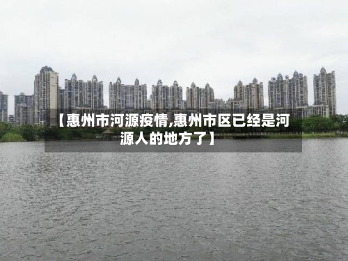 【惠州市河源疫情,惠州市区已经是河源人的地方了】-第2张图片