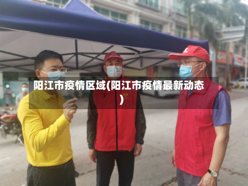 阳江市疫情区域(阳江市疫情最新动态)