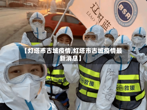 【灯塔市古城疫情,灯塔市古城疫情最新消息】