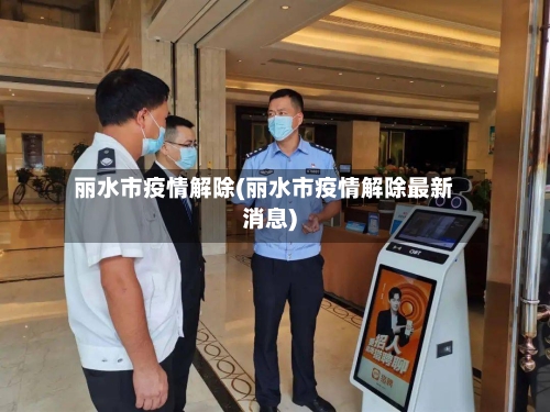 丽水市疫情解除(丽水市疫情解除最新消息)