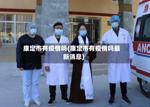康定市有疫情吗(康定市有疫情吗最新消息)-第1张图片