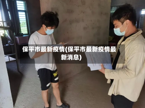 保平市最新疫情(保平市最新疫情最新消息)-第1张图片