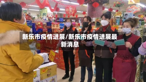 新乐市疫情进展/新乐市疫情进展最新消息