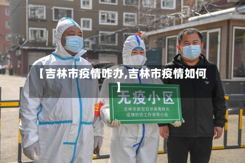 【吉林市疫情咋办,吉林市疫情如何】-第2张图片